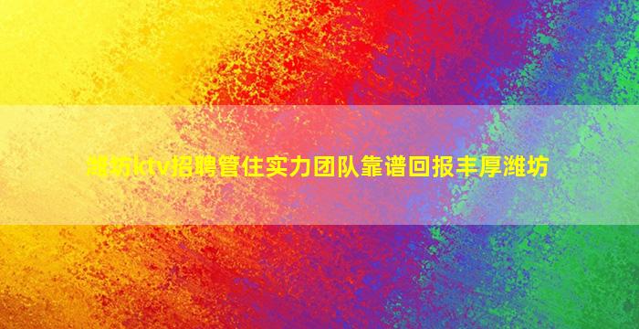 潍坊ktv招聘管住实力团队靠谱回报丰厚潍坊